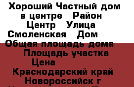 Хороший Частный дом в центре › Район ­ Центр › Улица ­ Смоленская › Дом ­ 13 › Общая площадь дома ­ 100 › Площадь участка ­ 2 › Цена ­ 3 500 000 - Краснодарский край, Новороссийск г. Недвижимость » Дома, коттеджи, дачи продажа   . Краснодарский край,Новороссийск г.